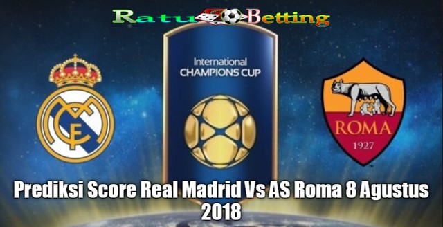 Statistik Dan Prediksi Real Madrid vs AS Roma ICC 8 Agustus 2018