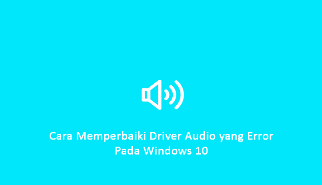 Cara Memperbaiki Driver Audio PC/ Laptop yang Error pada Windows 10 Terbaru Tahun Ini