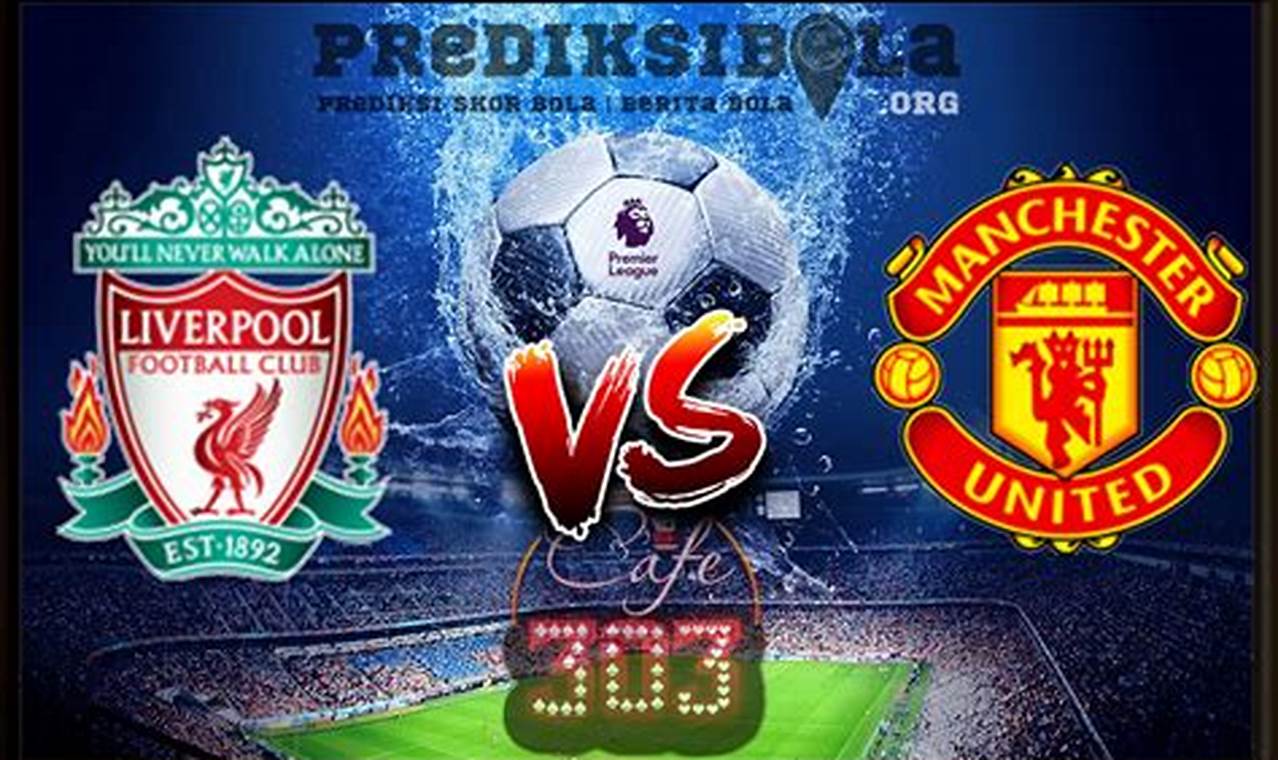 Prediksi Skor Manchester United Vs Liverpool