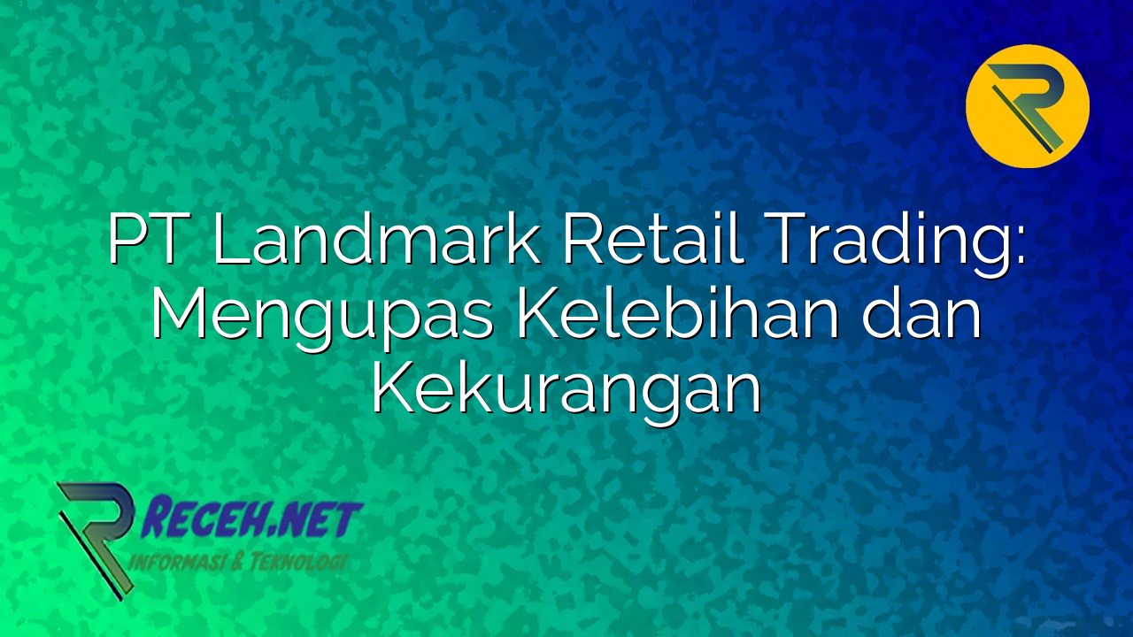 PT Landmark Retail Trading: Menjelajahi Dinamika Ritel Modern Indonesia